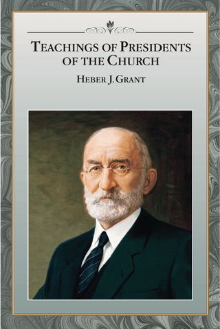 Teachings of Presidents of the Church: Heber J. Grant