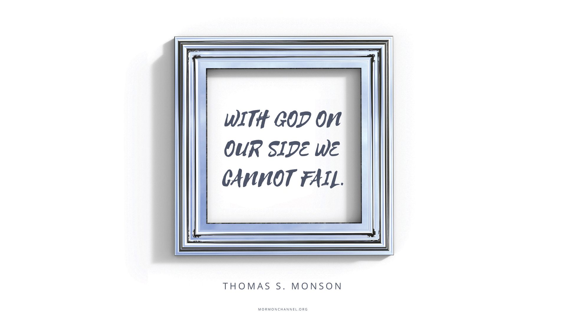 “With God on our side we cannot fail.”—President Thomas S. Monson, “Be Your Best Self”