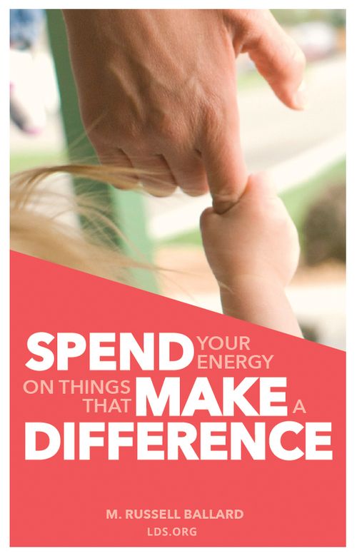 “Spend your energy on things that make a difference.”—Elder M. Russell Ballard, “Do Things That Make a Difference”