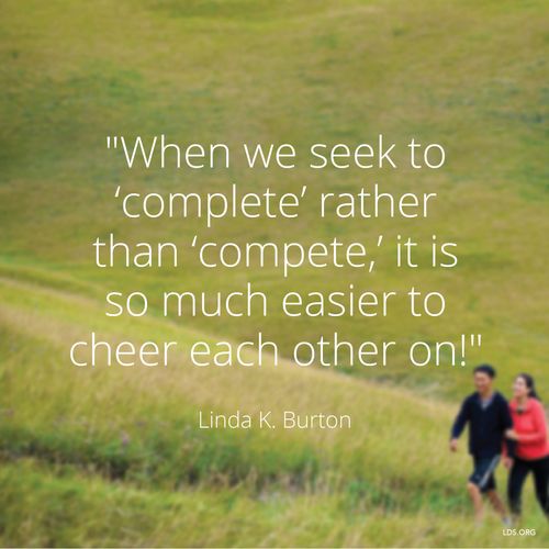 An image of a man and a woman walking, coupled with a quote by Sister Linda K. Burton: “When we seek to ‘complete’ … it is … easier to cheer each other on!”