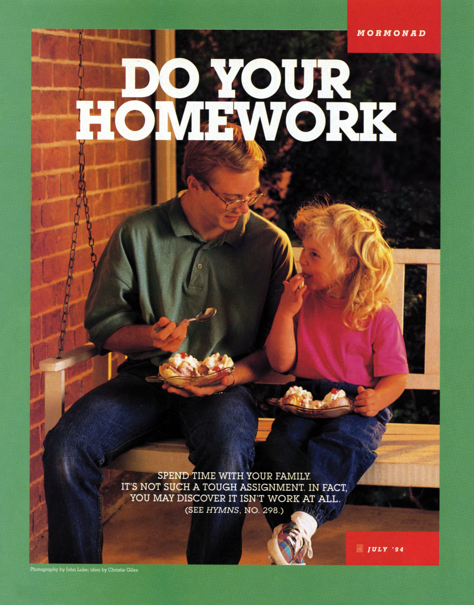 Do Your Homework. Spend time with your family. It’s not such a tough assignment. In fact, you may discover it isn’t work at all. (See Hymns, no. 298.) July 1994 © undefined ipCode 1.