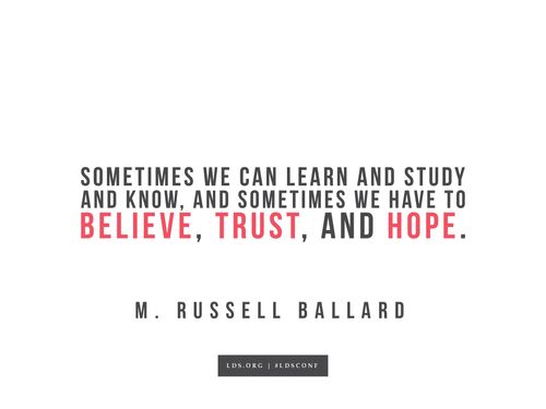 Meme with a quote from M. Russell Ballard reading "Sometimes we can learn and study and know, and sometimes we have to believe, trust, and hope."