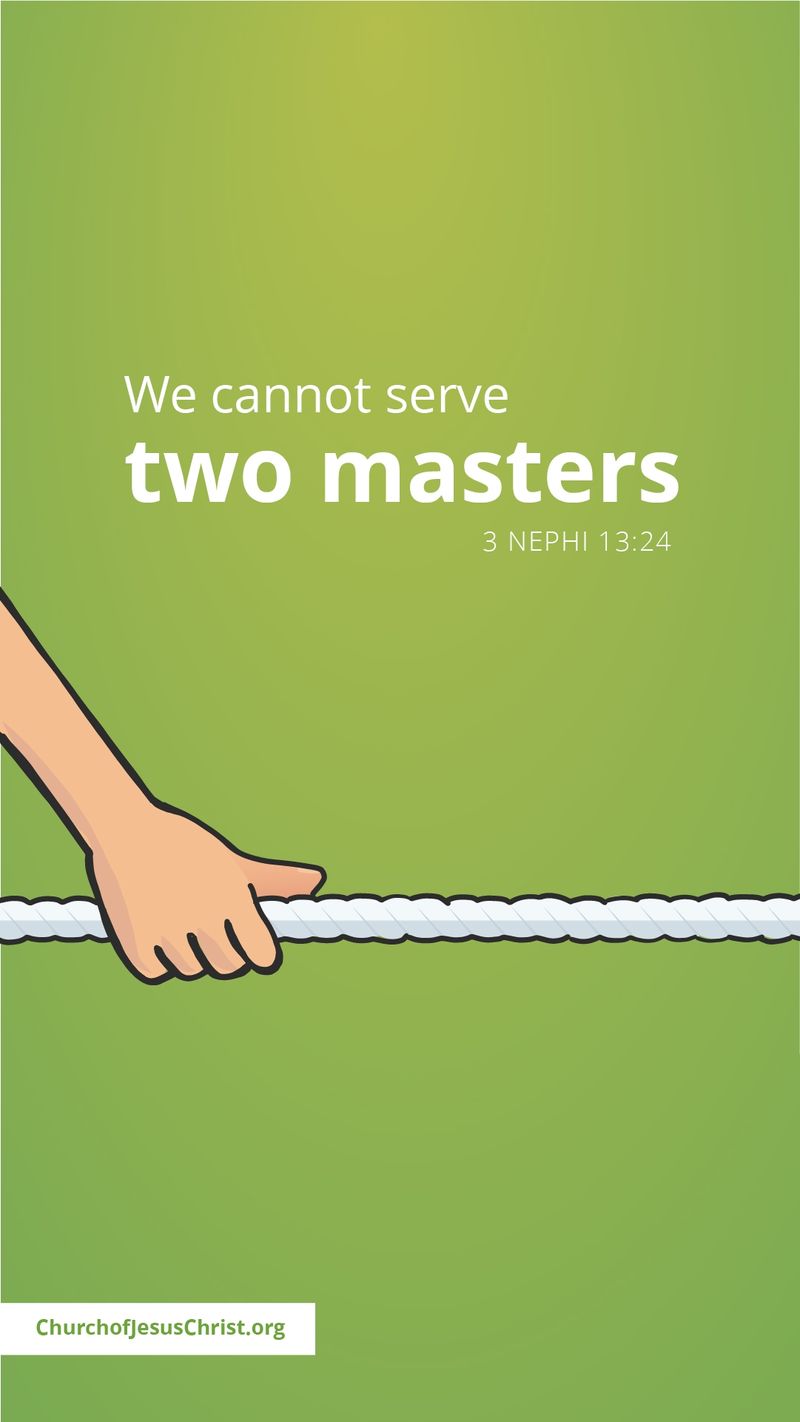 We cannot serve two masters. — See 3 Nephi 13:24