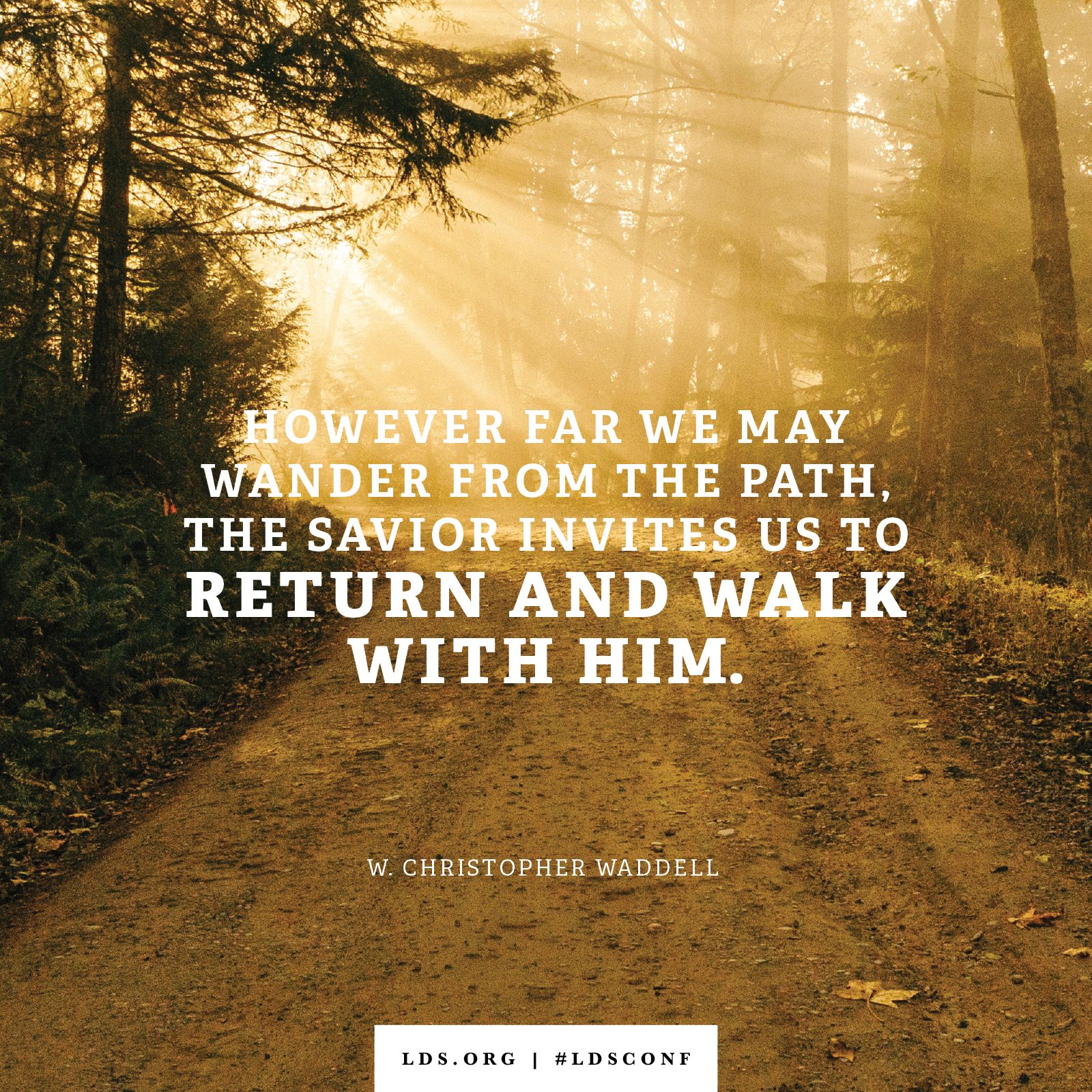 “However far we may wander from the path, the Savior invites us to return and walk with Him.” —Bishop W. Christopher Waddell, “A Pattern for Peace”