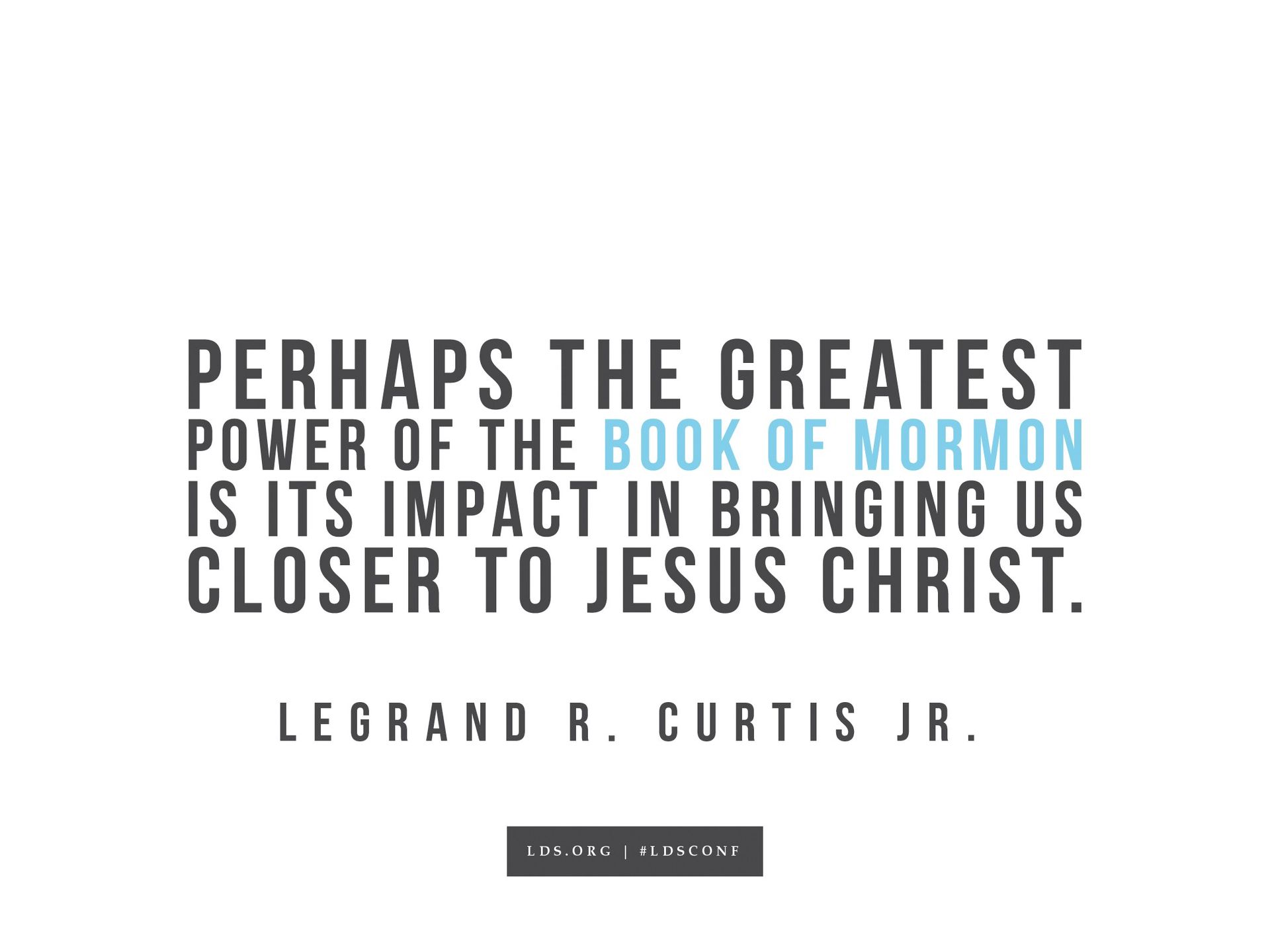 “The greatest power of the Book of Mormon is its impact in bringing us closer to Jesus Christ.”—LeGrand R. Curtis Jr., “There Is Power in the Book”