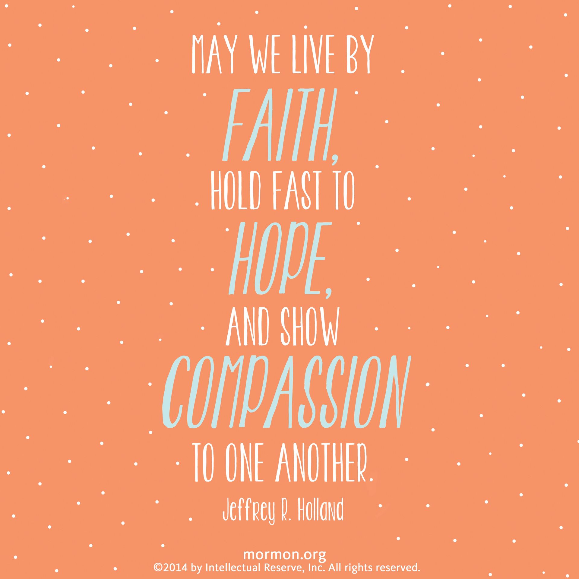 “May we live by faith, hold fast to hope, and show compassion to one another.”—Elder Jeffrey R. Holland, “Like a Broken Vessel”