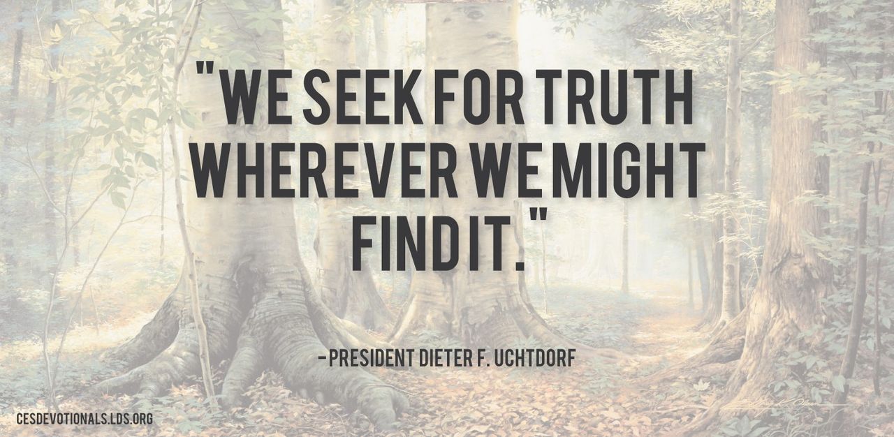 “We seek for truth wherever we might find it.”—President Dieter F. Uchtdorf, “What Is Truth?” © undefined ipCode 1.