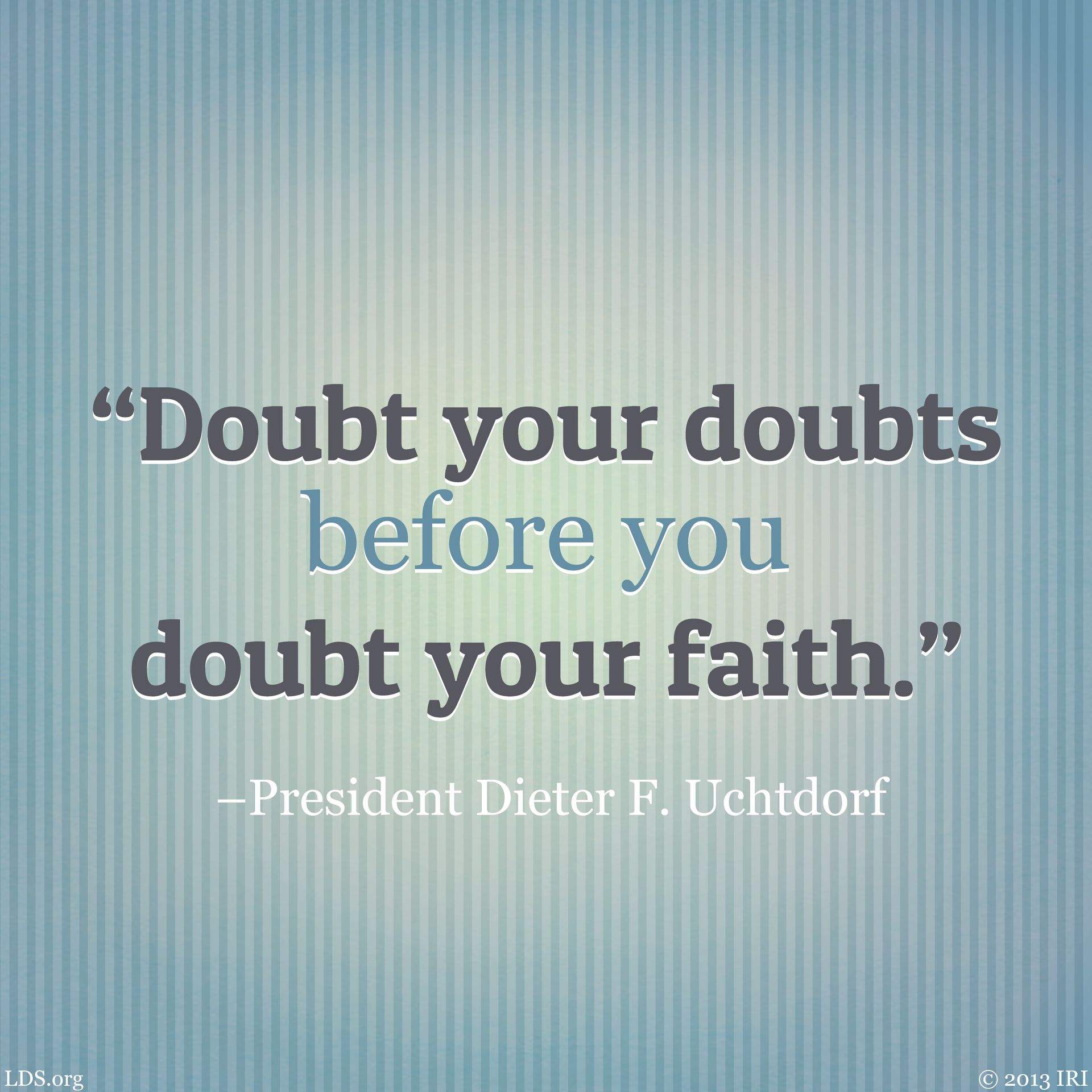 “Doubt your doubts before you doubt your faith.”—President Dieter F. Uchtdorf, “Come, Join with Us” © undefined ipCode 1.