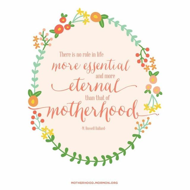 “There is no role in life more essential and more eternal than that of motherhood.”—Elder M. Russell Ballard, “Daughters of God”