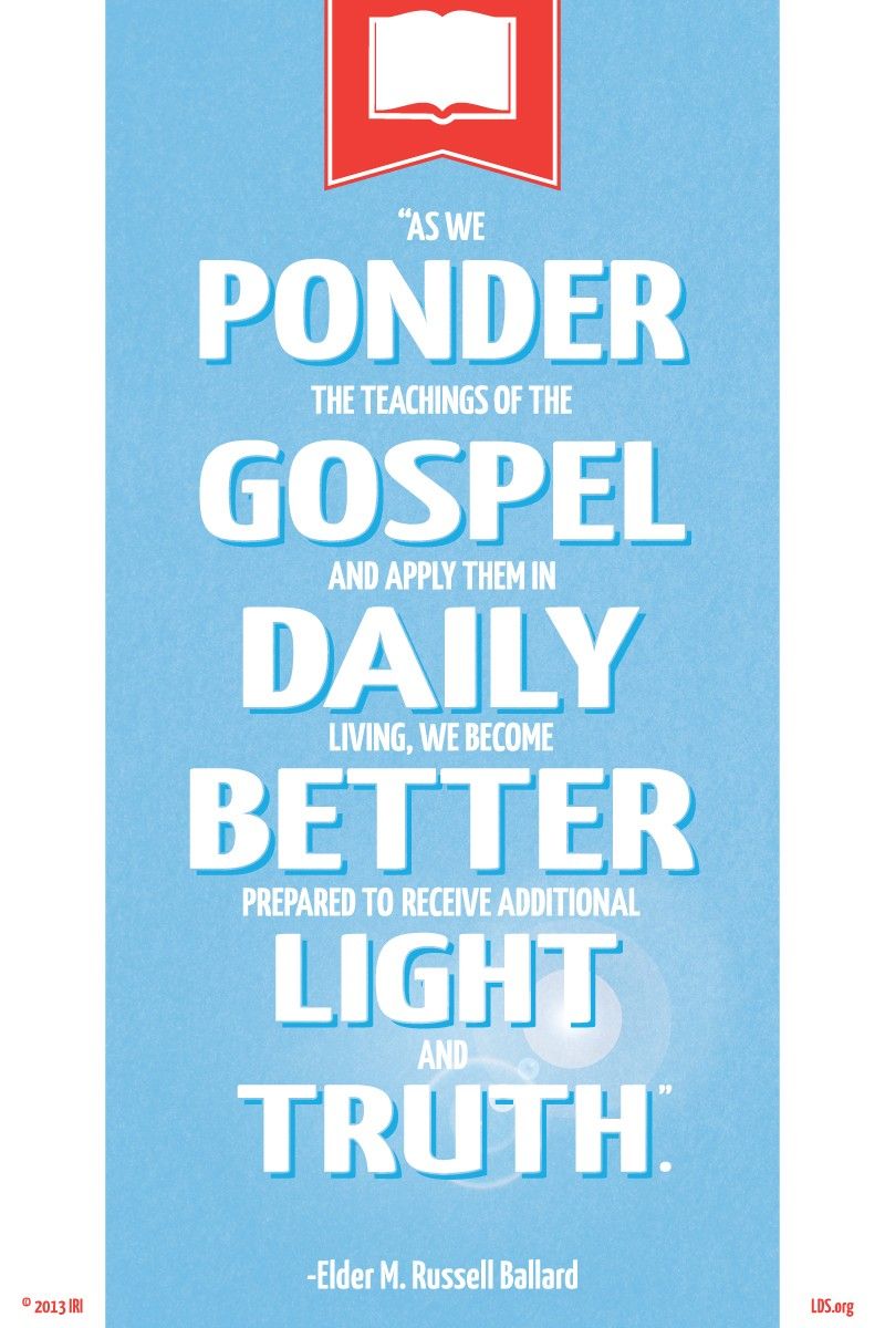 “As we ponder the teachings of the gospel and apply them in daily living, we become better prepared to receive additional light and truth.”—Elder M. Russell Ballard, “Marvelous Are the Revelations of the Lord”
