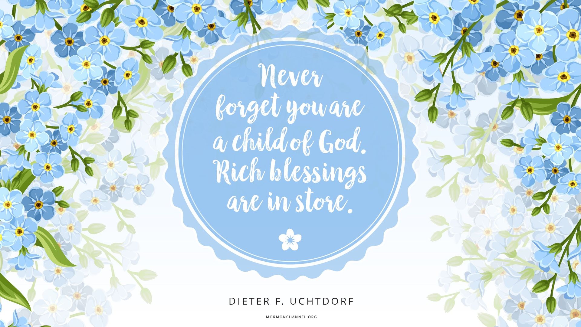 “Never forget you are a child of God; rich blessings are in store.”—President Dieter F. Uchtdorf, “Three Sisters” © undefined ipCode 1.