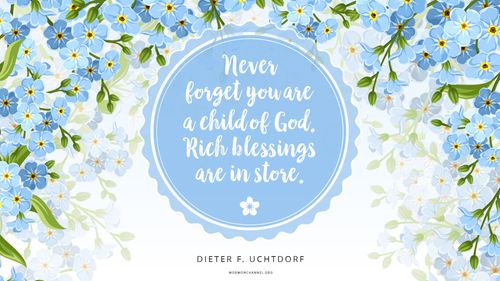 An illustration of forget-me-nots with a quote by President Dieter F. Uchtdorf: “Never forget you are a child of God; rich blessings are in store.”