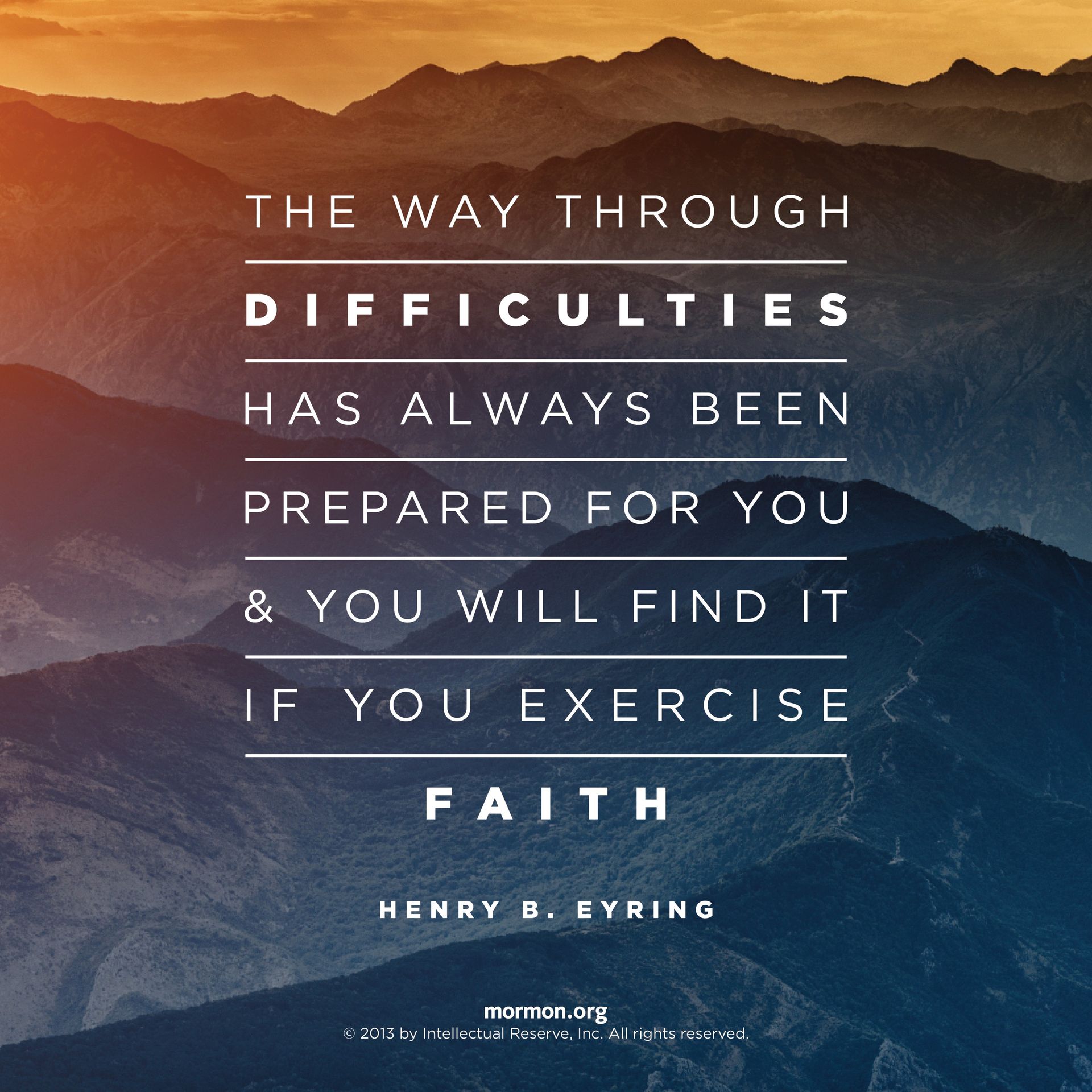 “The way through difficulties has always been prepared for you, and you will find it if you exercise faith.”—President Henry B. Eyring, “Walk in the Light”