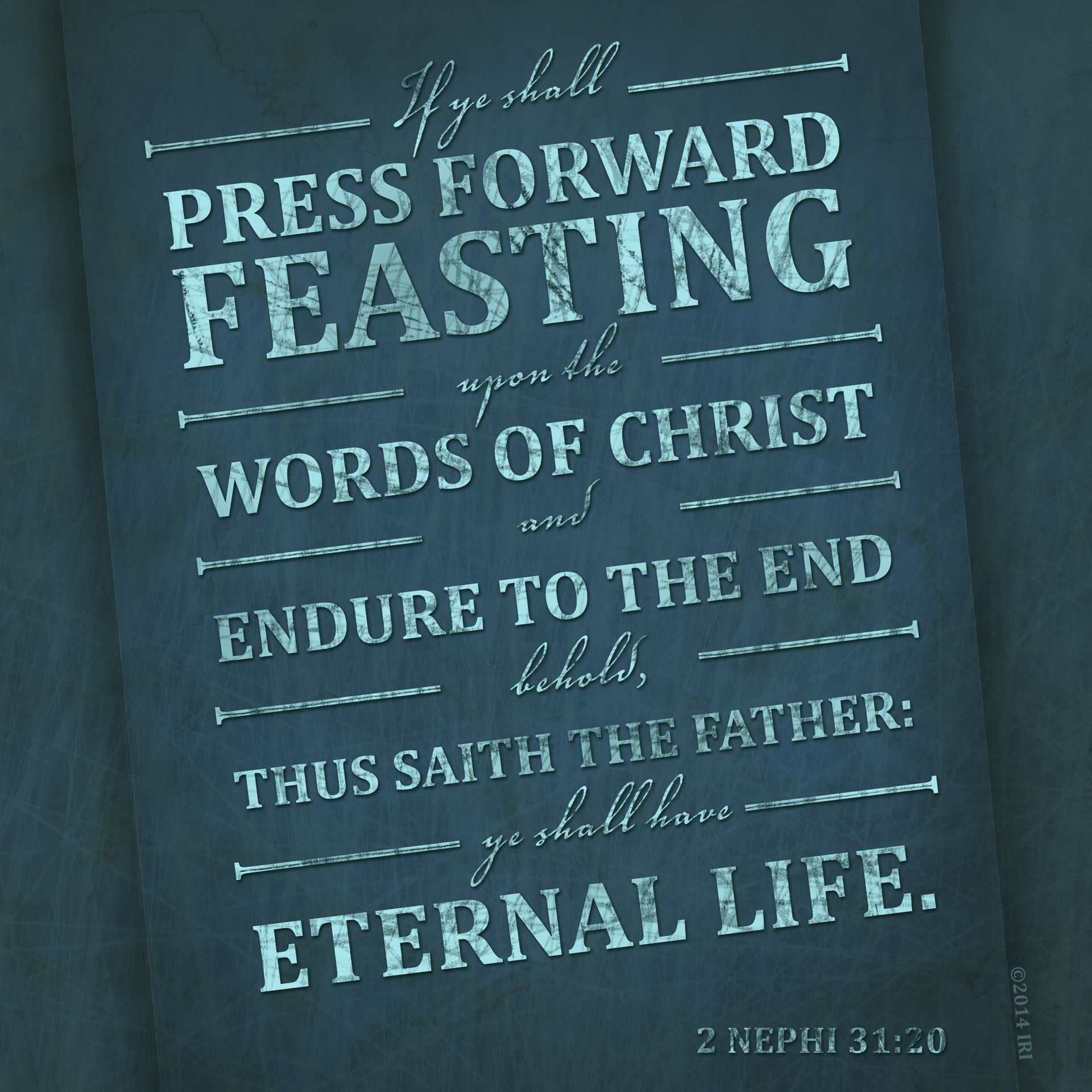 “If ye shall press forward, feasting upon the word of Christ, and endure to the end, behold, thus saith the Father: Ye shall have eternal life.”—2 Nephi 31:20