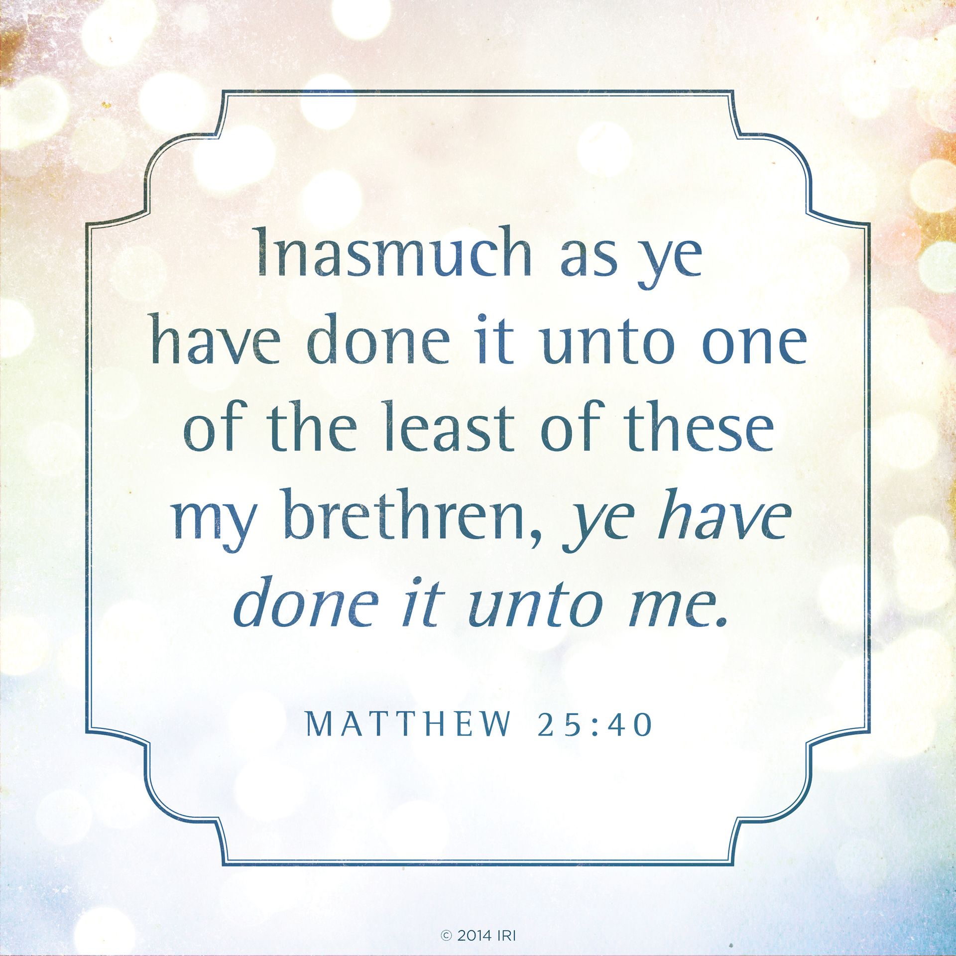 “Inasmuch as ye have done it unto one of the least of these my brethren, ye have done it unto me.”—Matthew 25:40