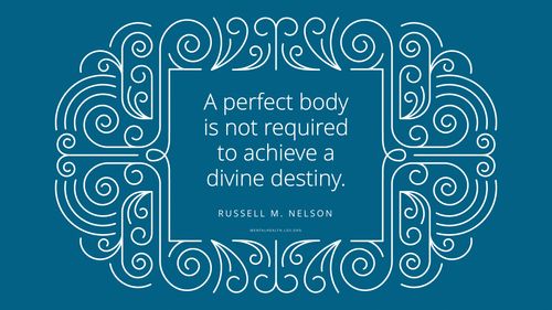 Quote from Russell M. Nelson in a fancy line frame: "A perfect body is not required to achieve a divine destiny."