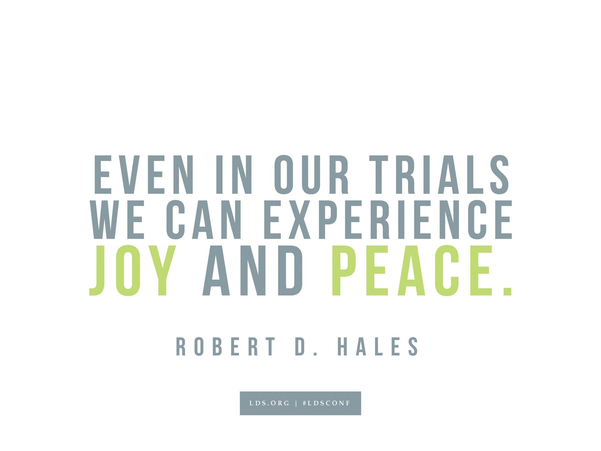 “Even in our trials we can experience joy and peace.”—Robert D. Hales, “‘Come, Follow Me’ by Practicing Christian Love and Service”