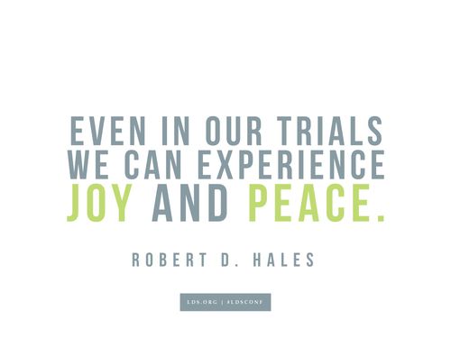 Meme with a quote from Robert D. Hales reading "Even in our trials we can experience joy and peace."