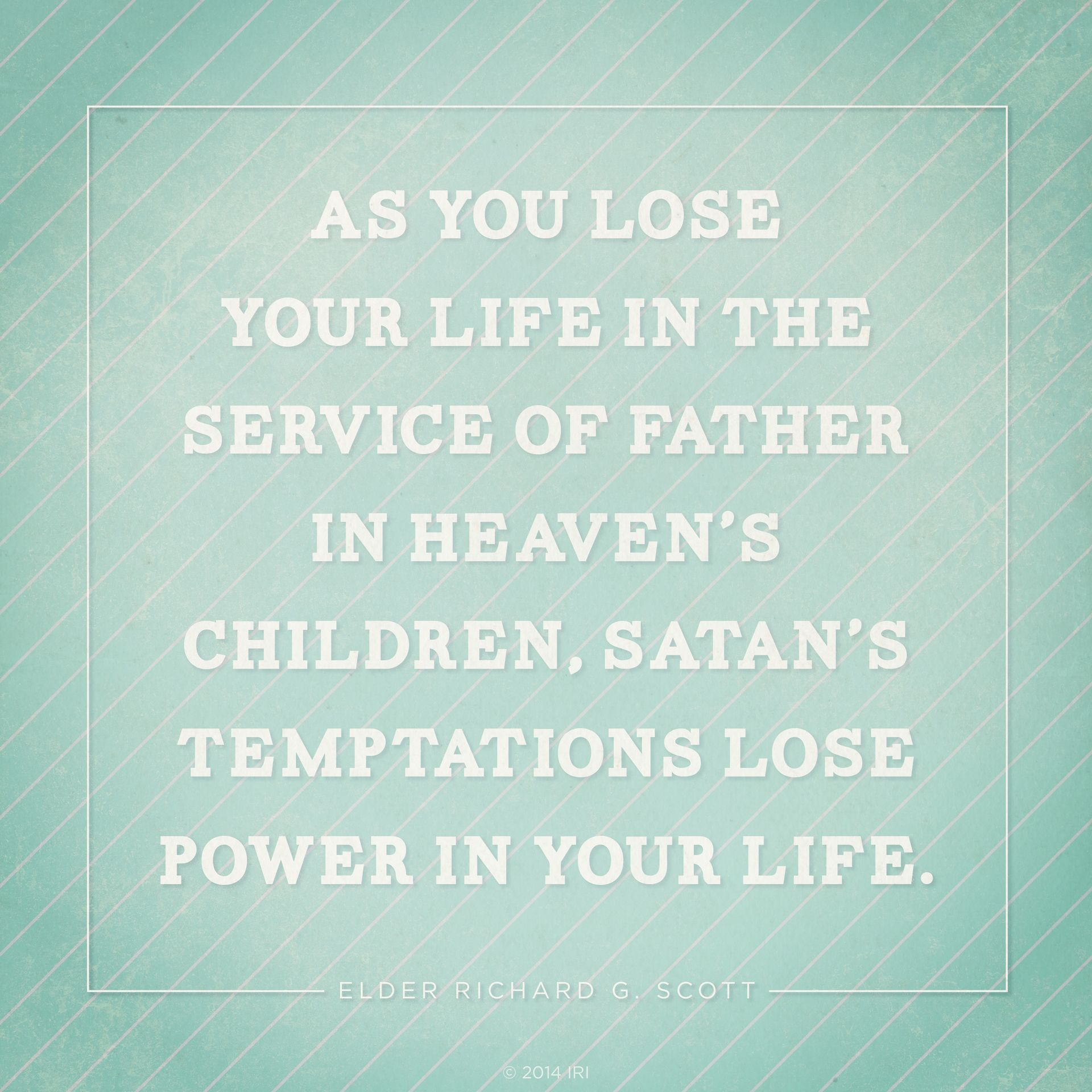 “As you lose your life in the service of Father in Heaven’s children, Satan’s temptations lose power in your life.”—Elder Richard G. Scott, “Personal Strength through the Atonement of Jesus Christ”