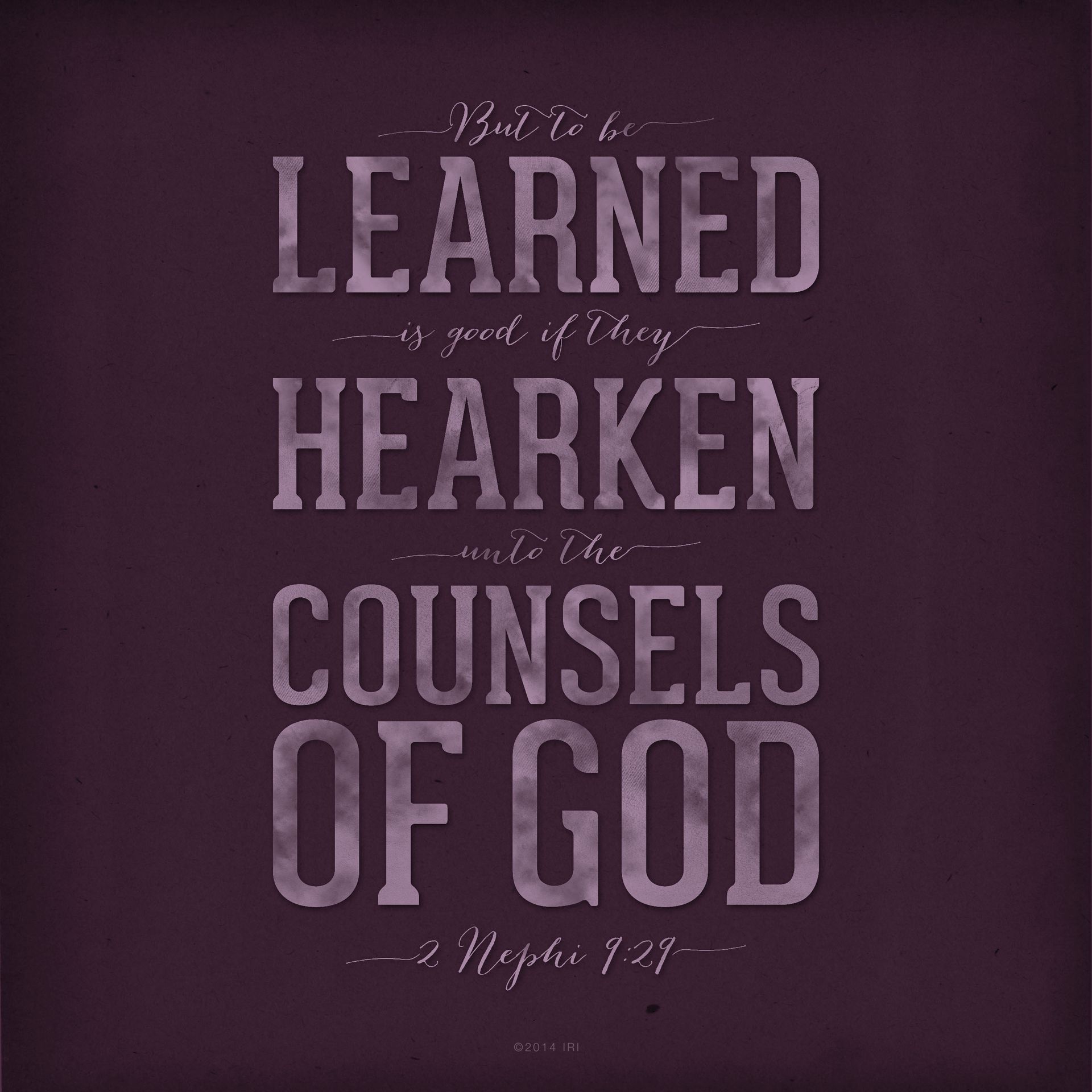 “But to be learned is good if they hearken unto the counsels of God.”—2 Nephi 9:29