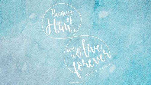 A blue wash of watercolor with a quote by Elder Joseph B. Wirthlin: “Because of [Him], we will live forever.”