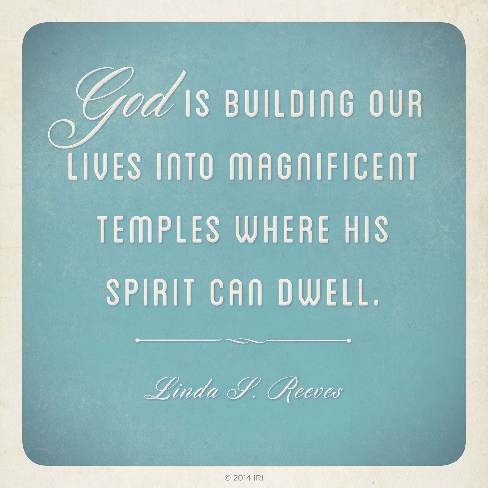 “God is building our lives into magnificent temples where His Spirit can dwell.”—Sister Linda S. Reeves, “Claim the Blessings of Your Covenants”