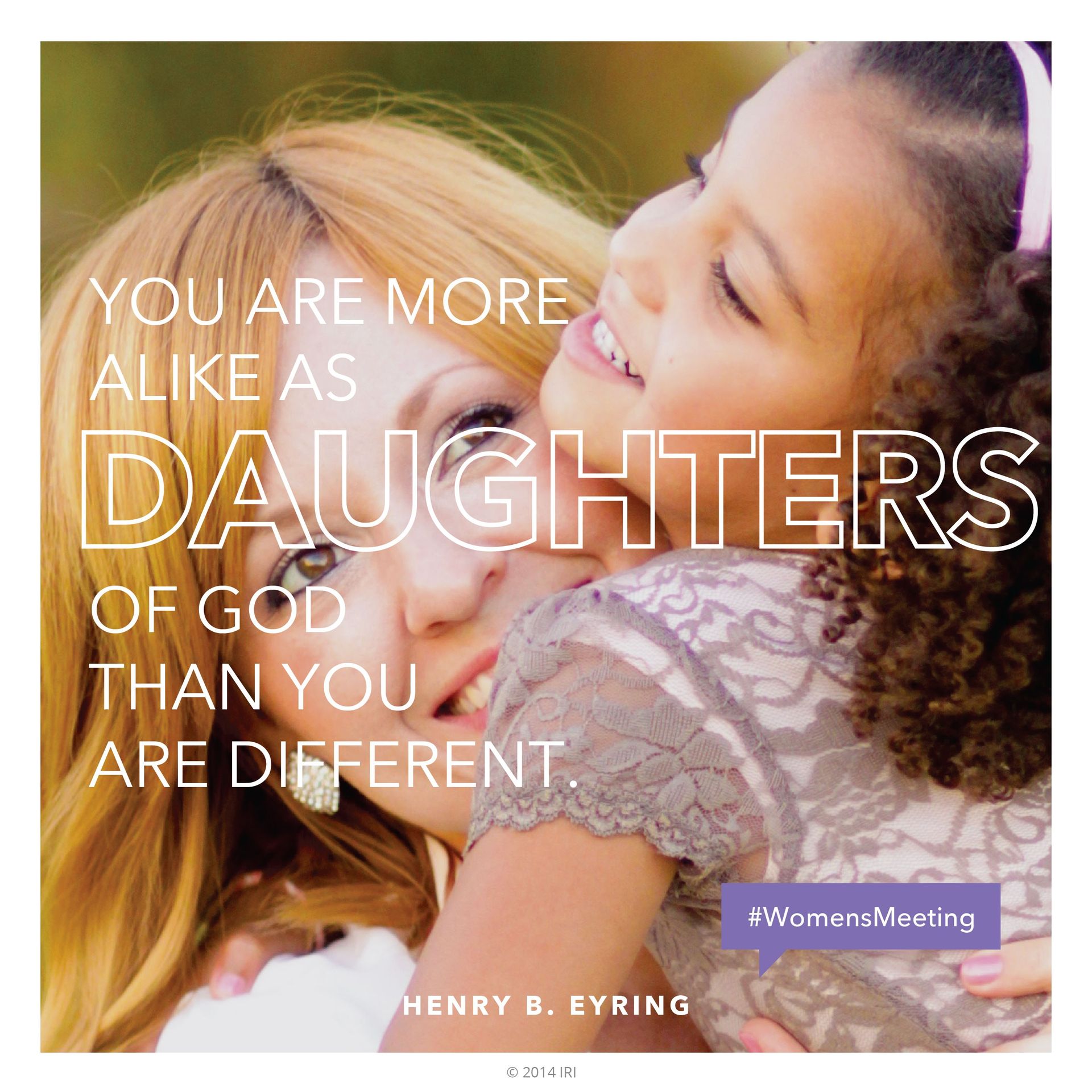 “You are more alike as daughters of God than you are different.”—President Henry B. Eyring, “Daughters in the Covenant” © undefined ipCode 1.