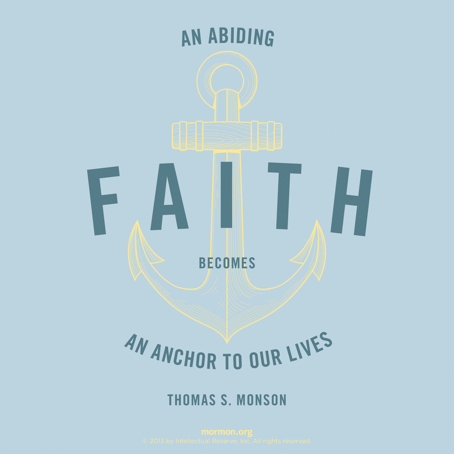 “An abiding faith becomes an anchor to our lives.”—President Thomas S. Monson, “The Lighthouse of the Lord: A Message to the Youth of the Church”