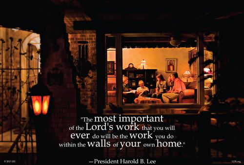 An image of a family in their house, coupled with a quote by Harold B. Lee, “The most important of the Lord’s work … will be within the walls of your own homes.”